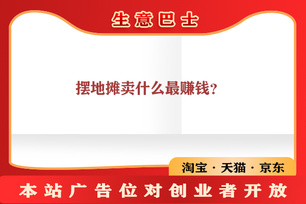 摆地摊卖什么最赚钱而且很受欢迎?