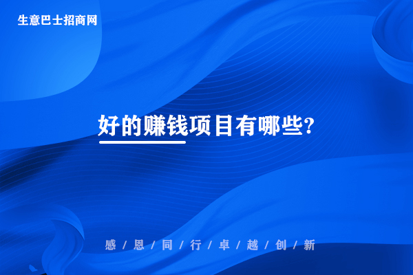 好的赚钱项目有哪些?目前比较火热的60个赚钱好项目。