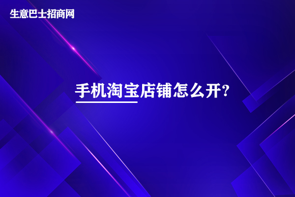 手机淘宝店铺怎么开?6个步骤即可开通手机淘宝店铺。