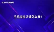 手机淘宝店铺怎么开?6个步骤即可开通手机淘宝店铺。