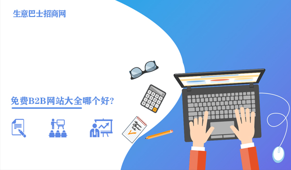 免费b2b网站大全哪个好?免费为你推荐大家都在用的b2b网站。