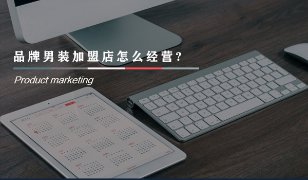 品牌男装加盟店怎么经营?经营好品牌男装加盟店的方法。
